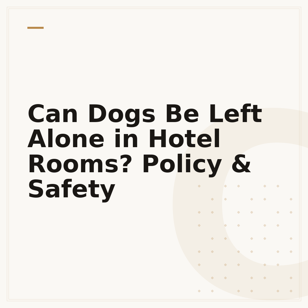 Can Dogs Be Left Alone in Hotel Rooms? Policy & Safety