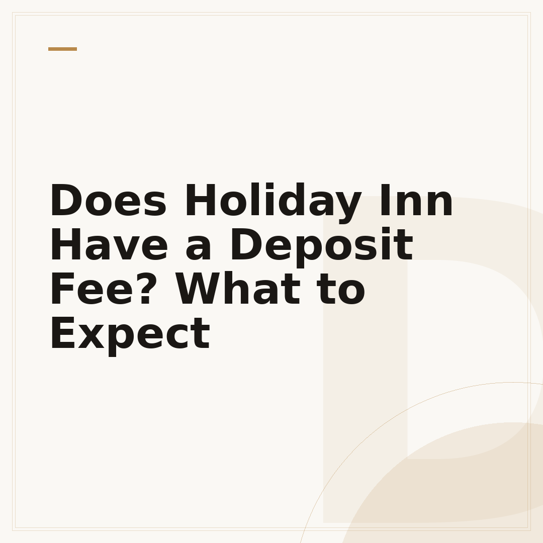 Does Holiday Inn Have a Deposit Fee? What to Expect