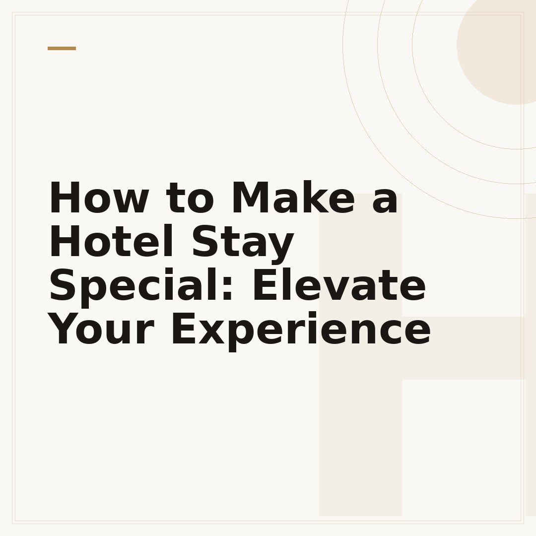 How to Make a Hotel Stay Special: Elevate Your Experience