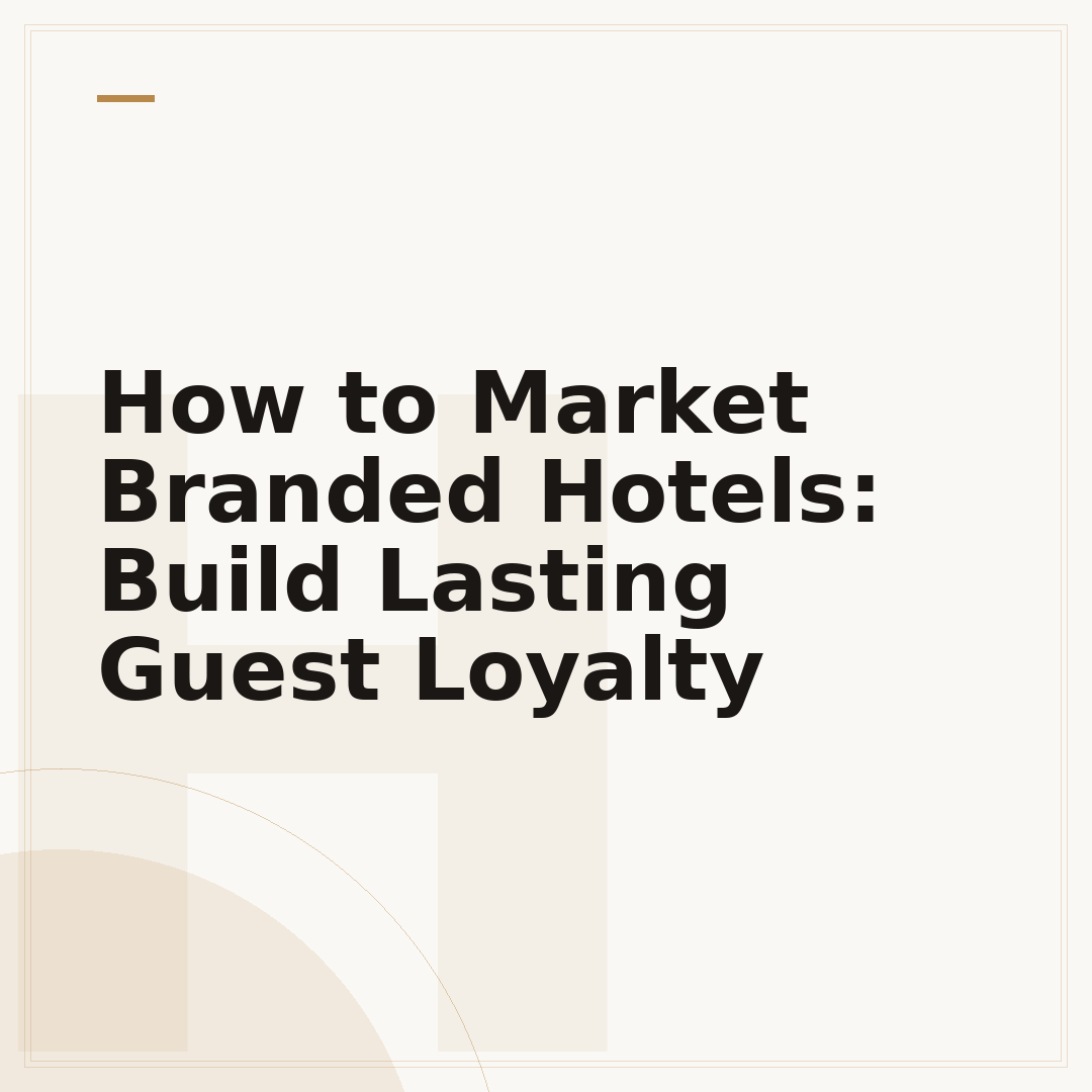 How to Market Branded Hotels: Build Lasting Guest Loyalty